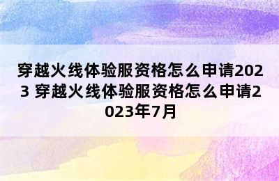 穿越火线体验服资格怎么申请2023 穿越火线体验服资格怎么申请2023年7月